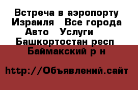 Встреча в аэропорту Израиля - Все города Авто » Услуги   . Башкортостан респ.,Баймакский р-н